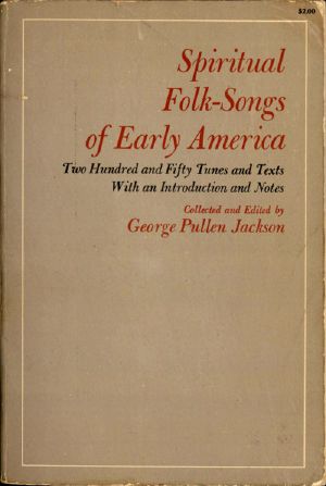 [Gutenberg 59884] • Spiritual Folk-Songs of Early America / Two Hundred and Fifty Tunes and Texts, with an Introduction and Notes